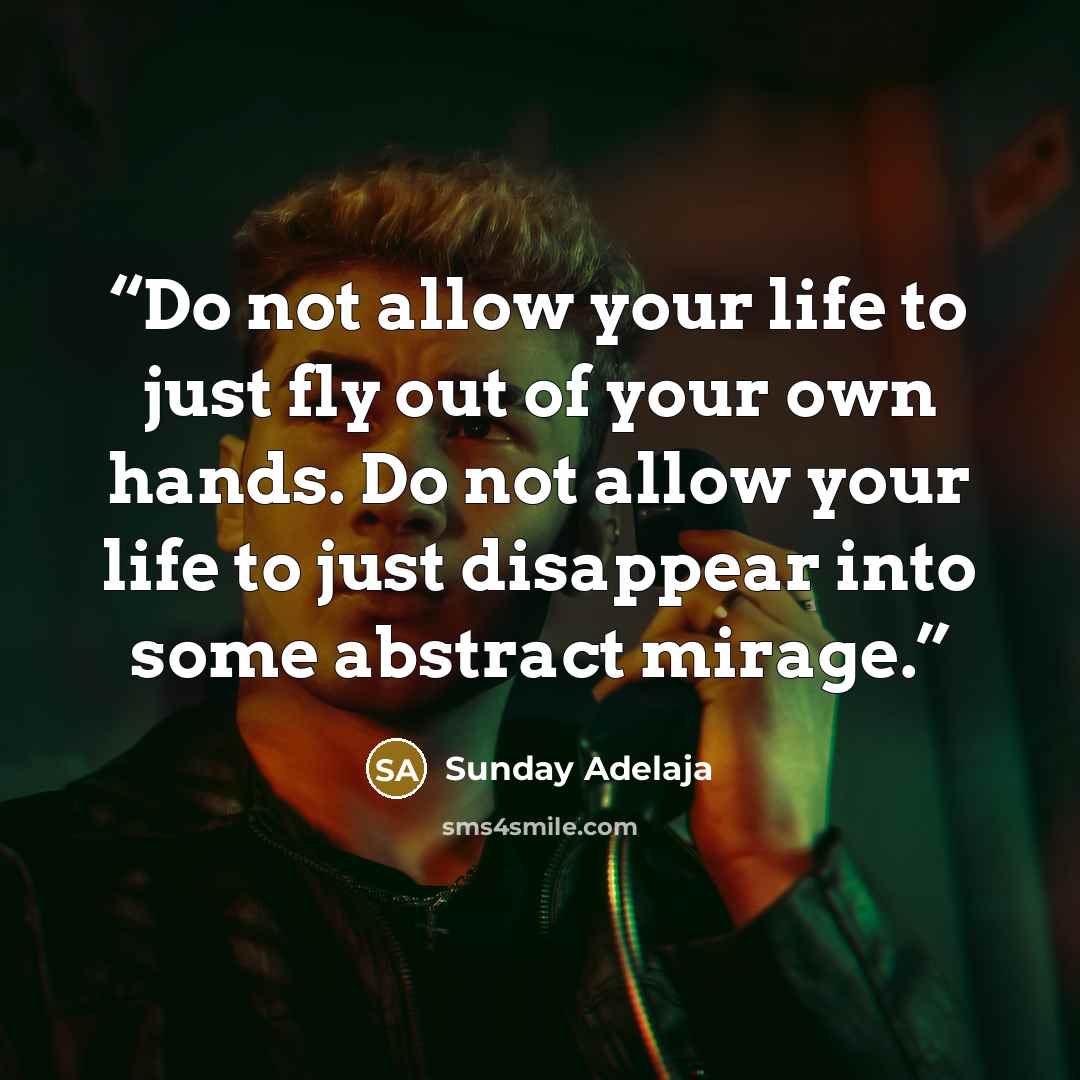 “Do not allow your life to just fly out of your own hands. Do not allow your life to just disappear into some abstract mirage.” quote by Sunday Adelaja