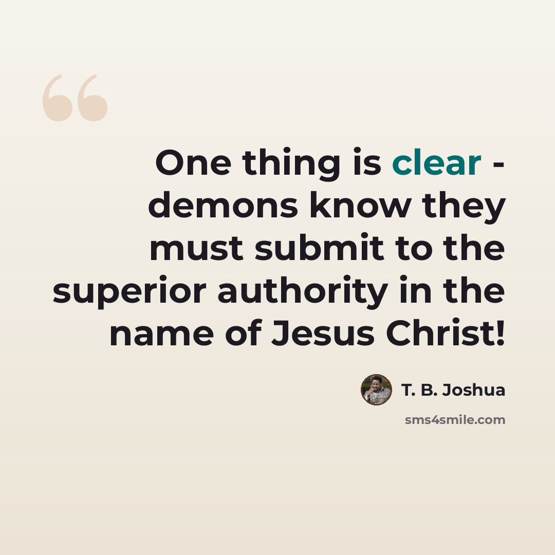 “One thing is clear - demons know they must submit to the superior authority in the name of Jesus Christ!” quote by T. B. Joshua