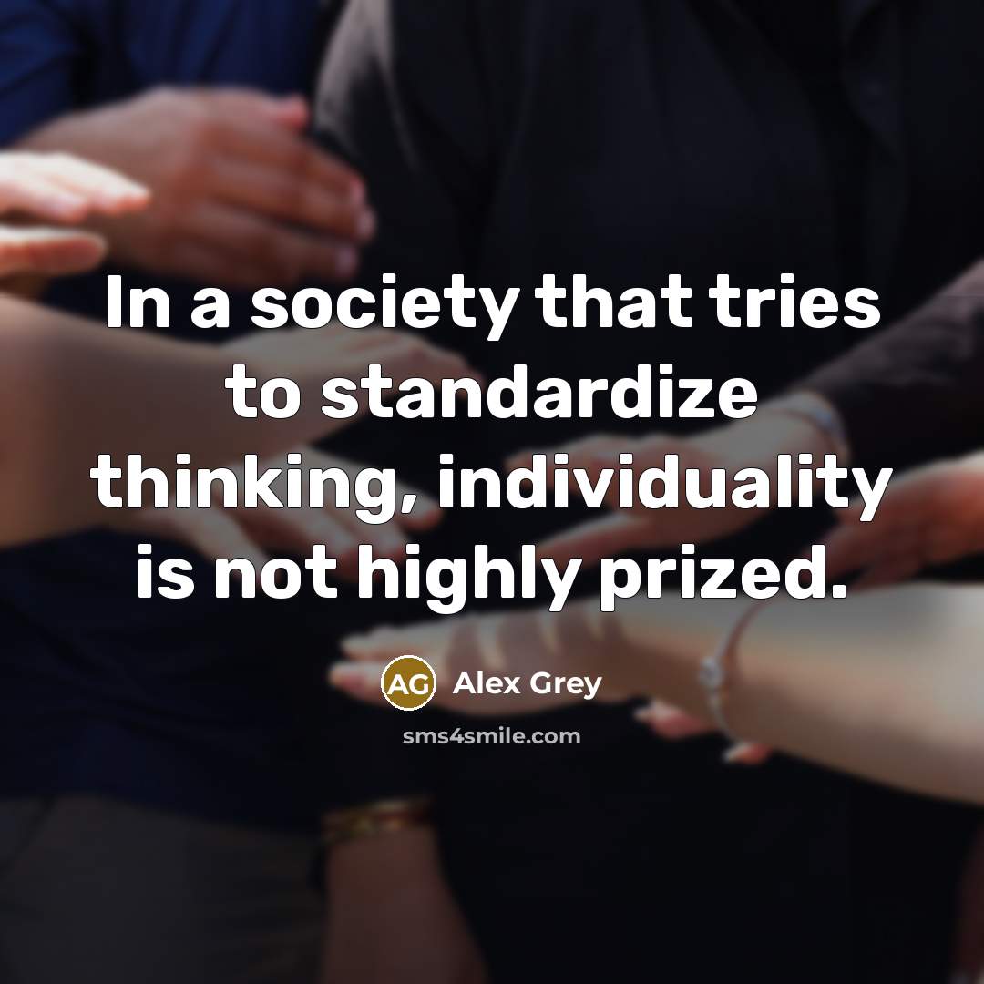 “In a society that tries to standardize thinking, individuality is not highly prized.” quote by Alex Grey