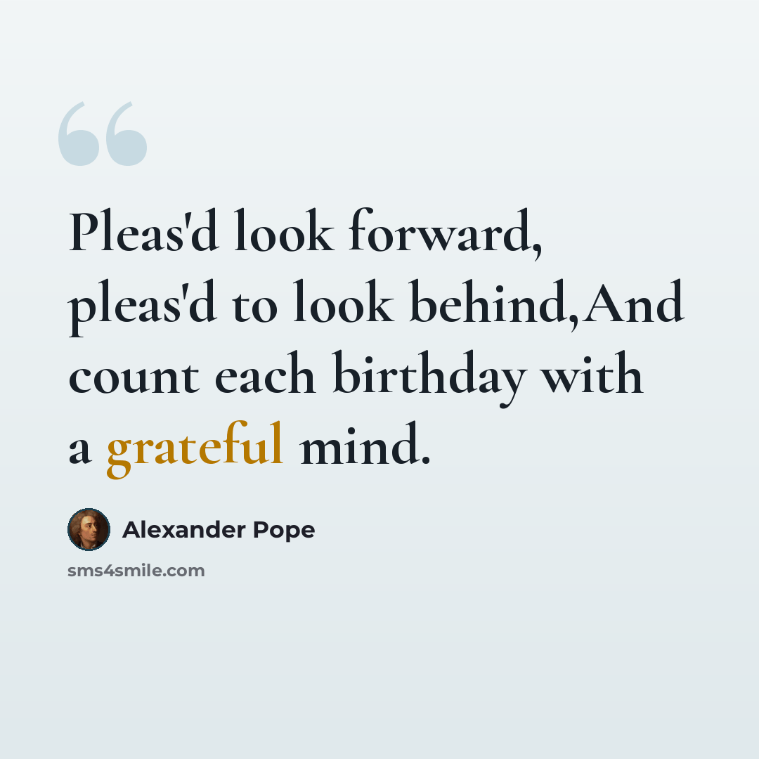 “Pleas'd look forward, pleas'd to look behind,And count each birthday with a grateful mind.” quote by Alexander Pope