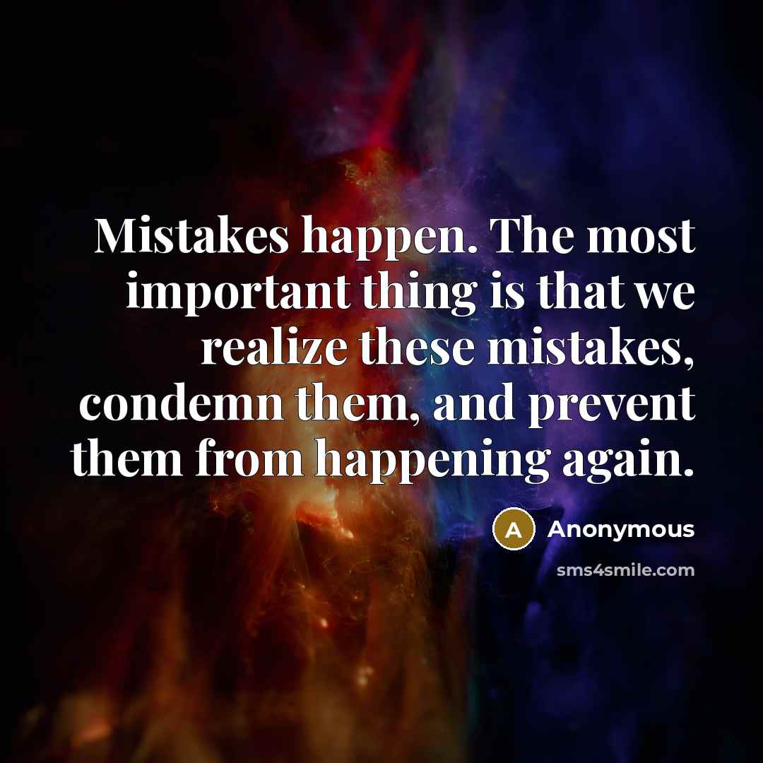 “Mistakes happen. The most important thing is that we realize these mistakes, condemn them, and prevent them from happening again.” quote by Anonymous