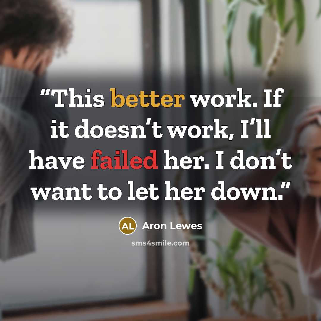 “This better work. If it doesn’t work, I’ll have failed her. I don’t want to let her down.” quote by Aron Lewes