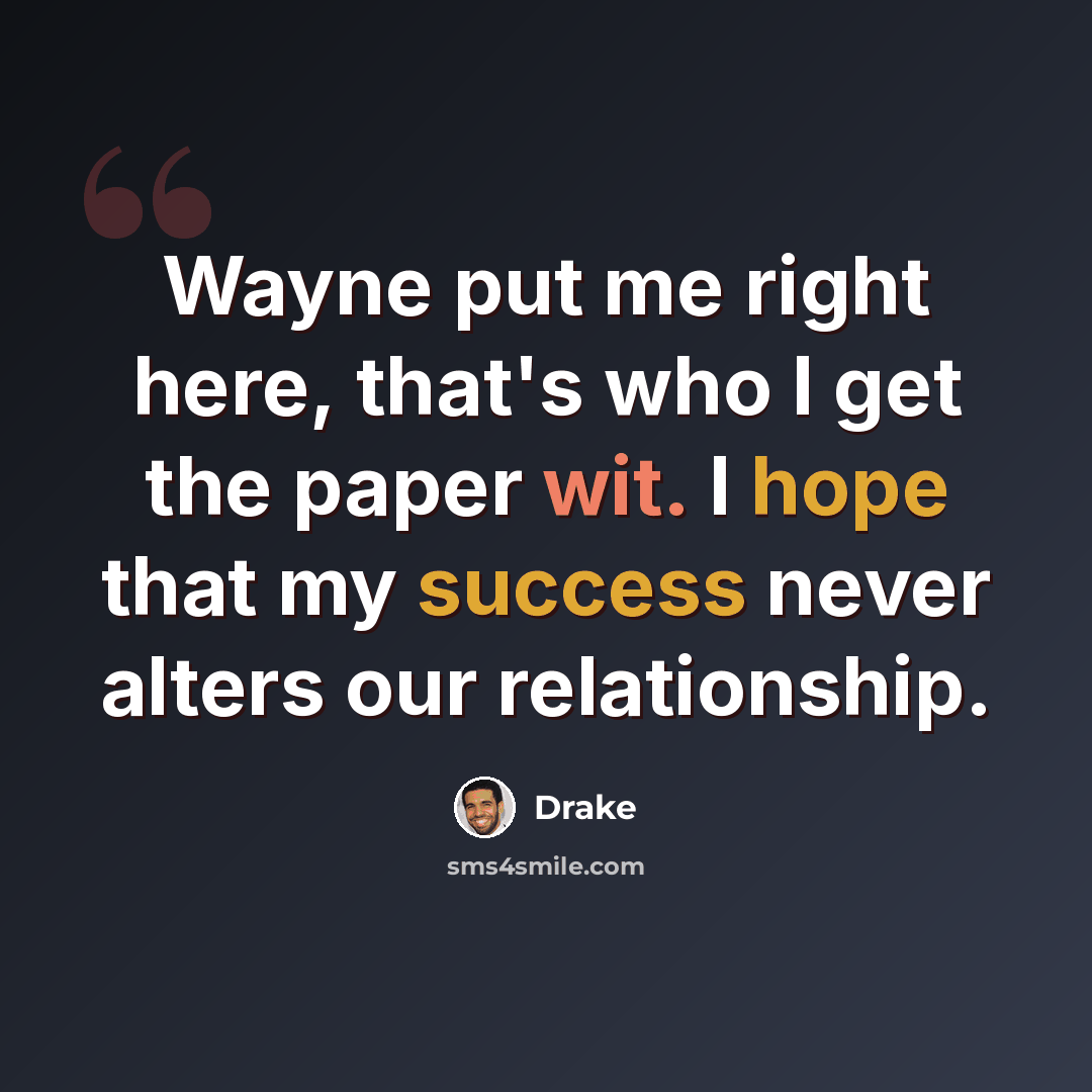 “Wayne put me right here, that's who I get the paper wit. I hope that my success never alters our relationship.” quote by Drake