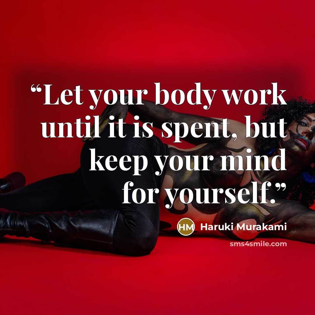 “Let your body work until it is spent, but keep your mind for yourself.” quote by Haruki Murakami