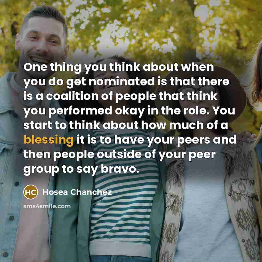 “One thing you think about when you do get nominated is that there is a coalition of people that think you performed okay in the role. You start to think about how much of a blessing it is to have your peers and then people outside of your peer group to say bravo.” quote by Hosea Chanchez