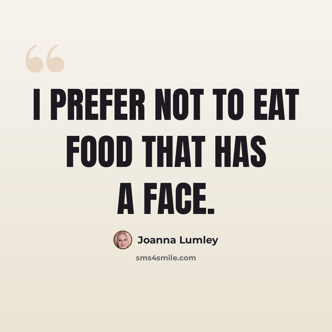 “I prefer not to eat food that has a face.” quote by Joanna Lumley