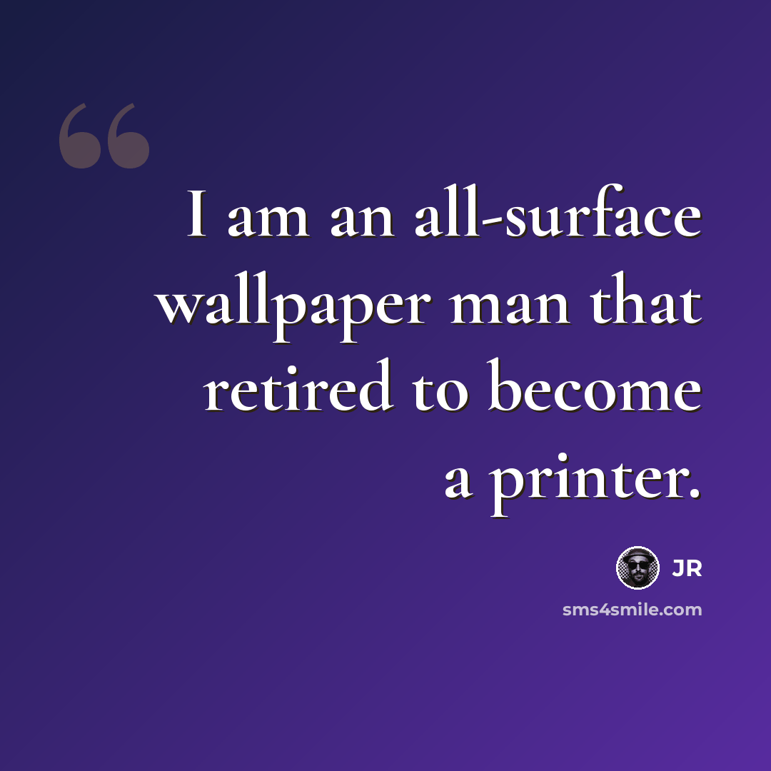 “I am an all-surface wallpaper man that retired to become a printer.” quote by JR