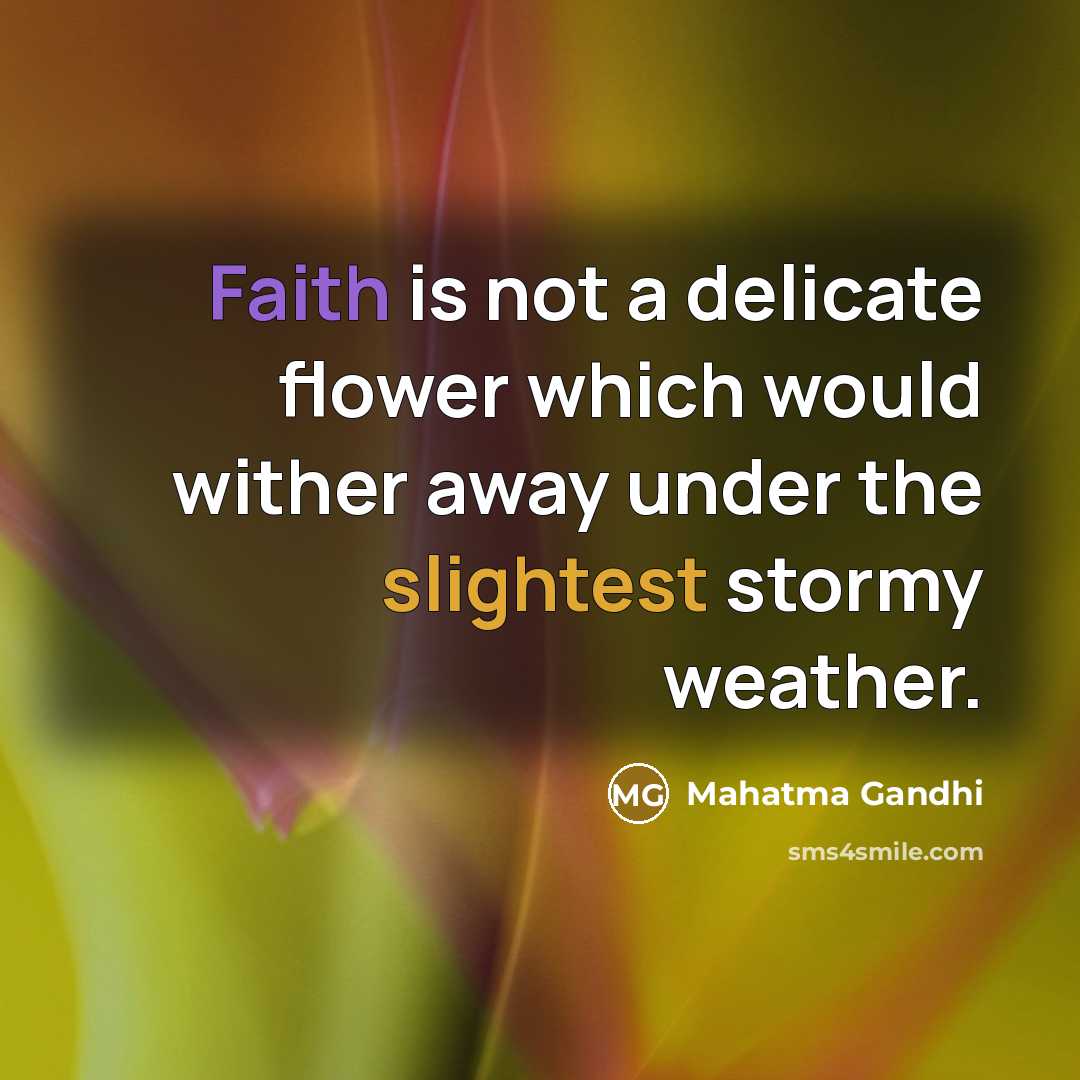 “Faith is not a delicate flower which would wither away under the slightest stormy weather.” quote by Mahatma Gandhi