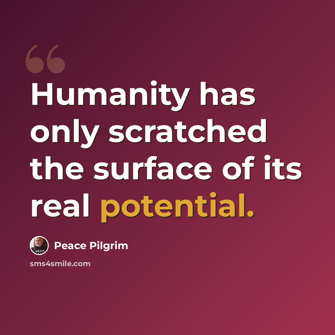 “Humanity has only scratched the surface of its real potential.” quote by Peace Pilgrim