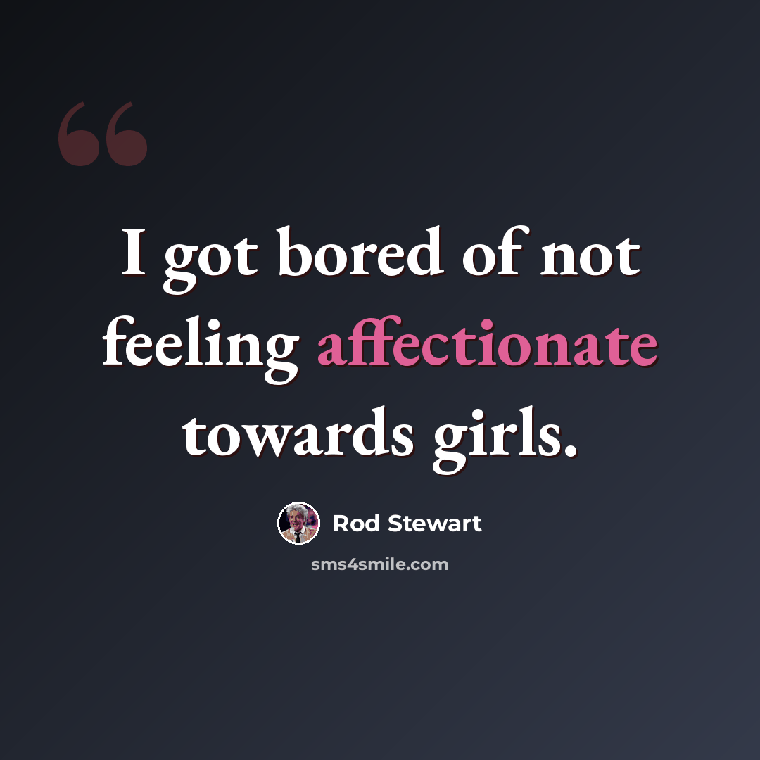 “I got bored of not feeling affectionate towards girls.” quote by Rod Stewart