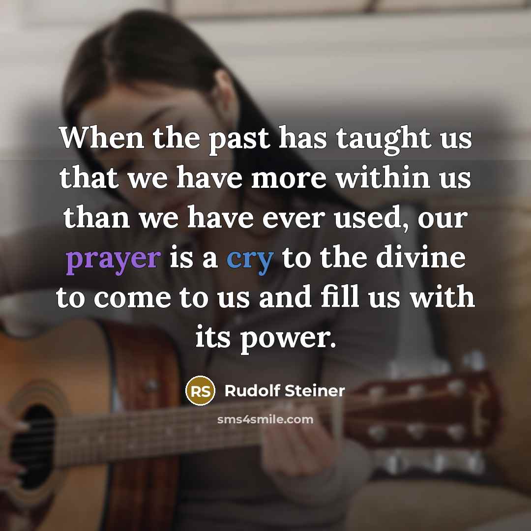 “When the past has taught us that we have more within us than we have ever used, our prayer is a cry to the divine to come to us and fill us with its power.” quote by Rudolf Steiner