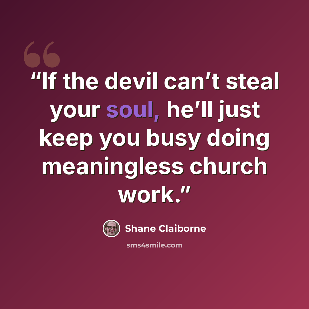 “If the devil can’t steal your soul, he’ll just keep you busy doing meaningless church work.” quote by Shane Claiborne
