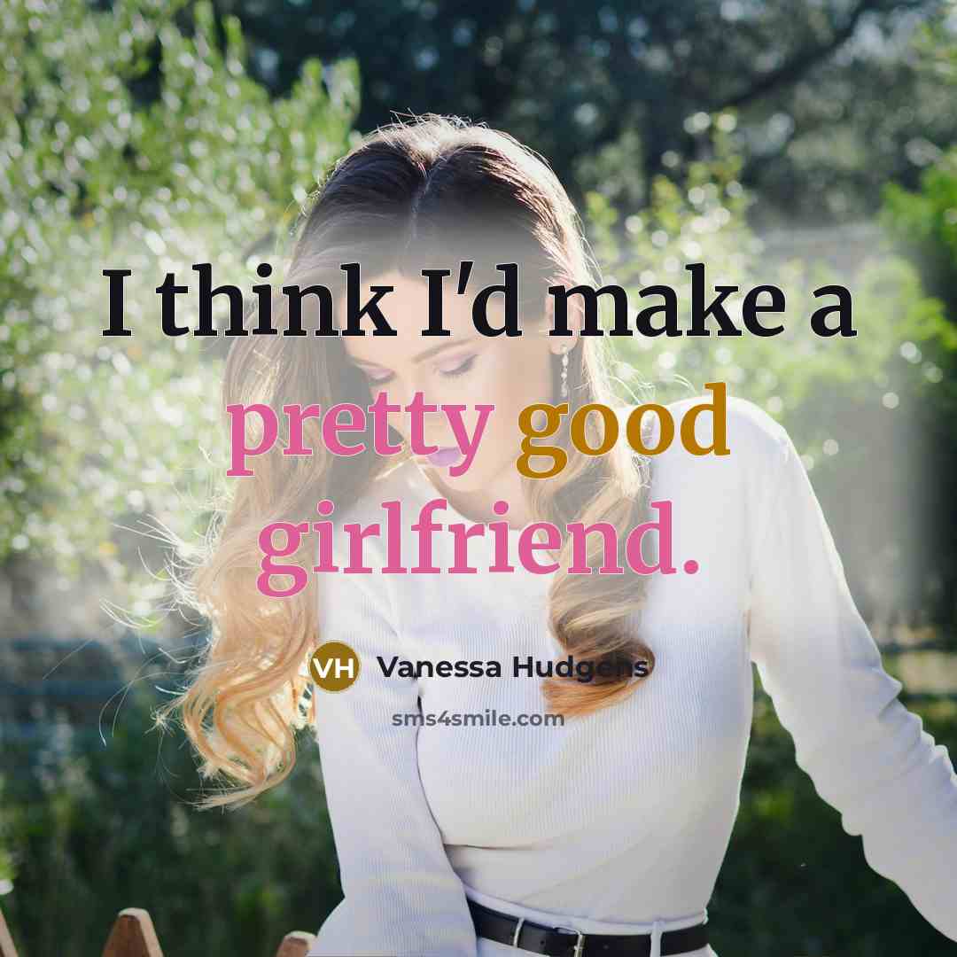 “I think I'd make a pretty good girlfriend.” quote by Vanessa Hudgens