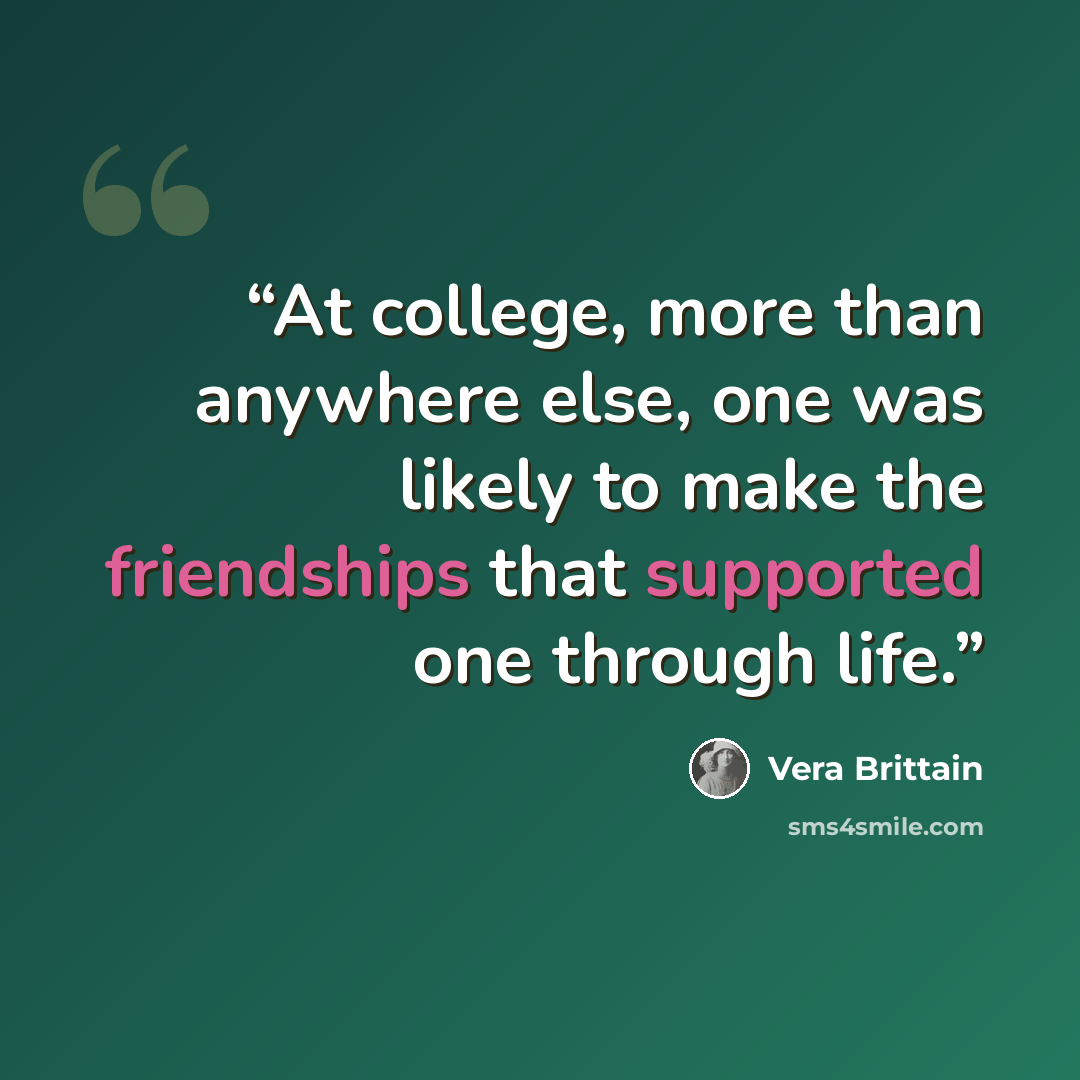 “At college, more than anywhere else, one was likely to make the friendships that supported one through life.” quote by Vera Brittain