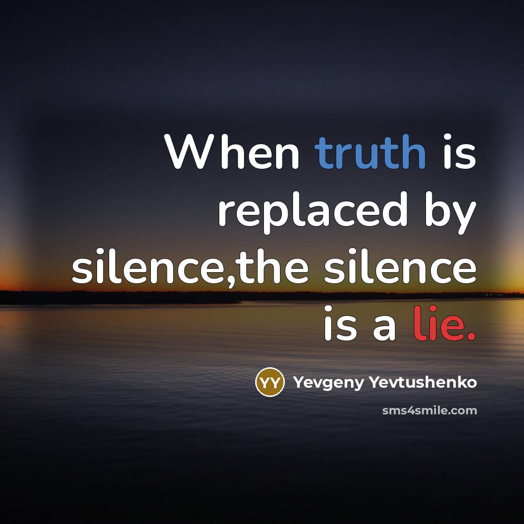 “When truth is replaced by silence,the silence is a lie.” quote by Yevgeny Yevtushenko