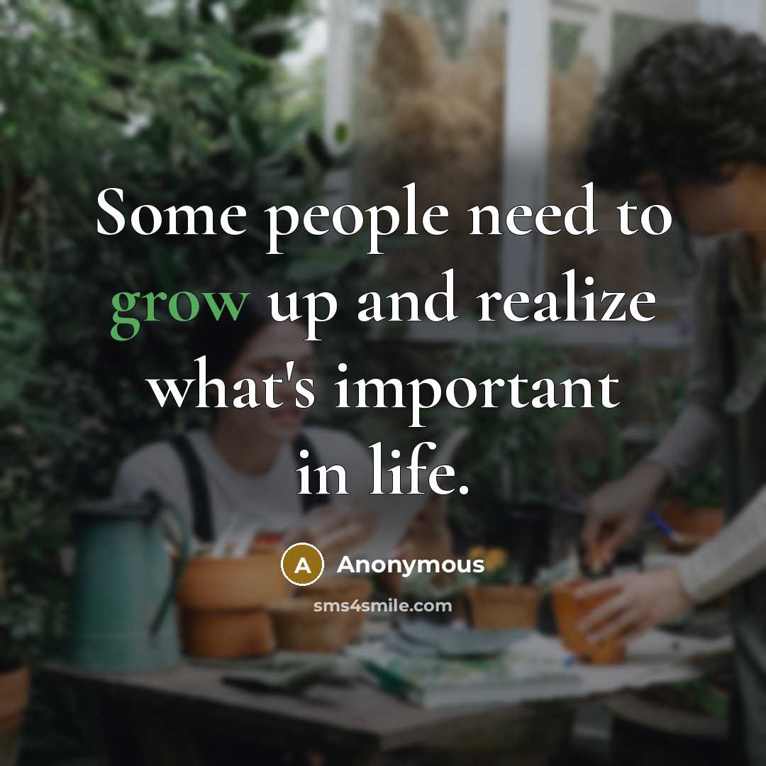 “Some people need to grow up and realize what's important in life.” quote by Anonymous