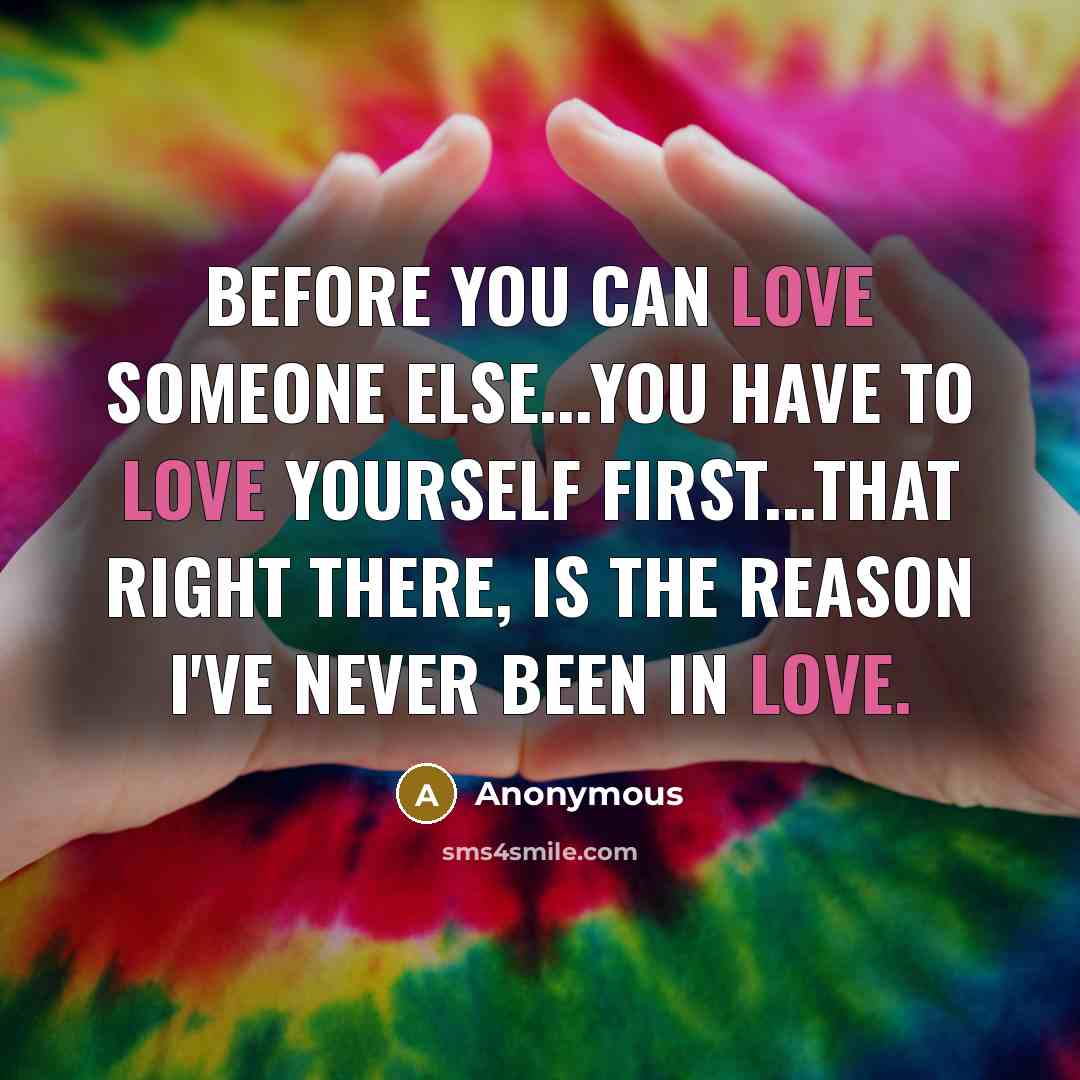 “Before you can love someone else...you have to love yourself first...that right there, is the reason i've never been in love.” quote by Anonymous