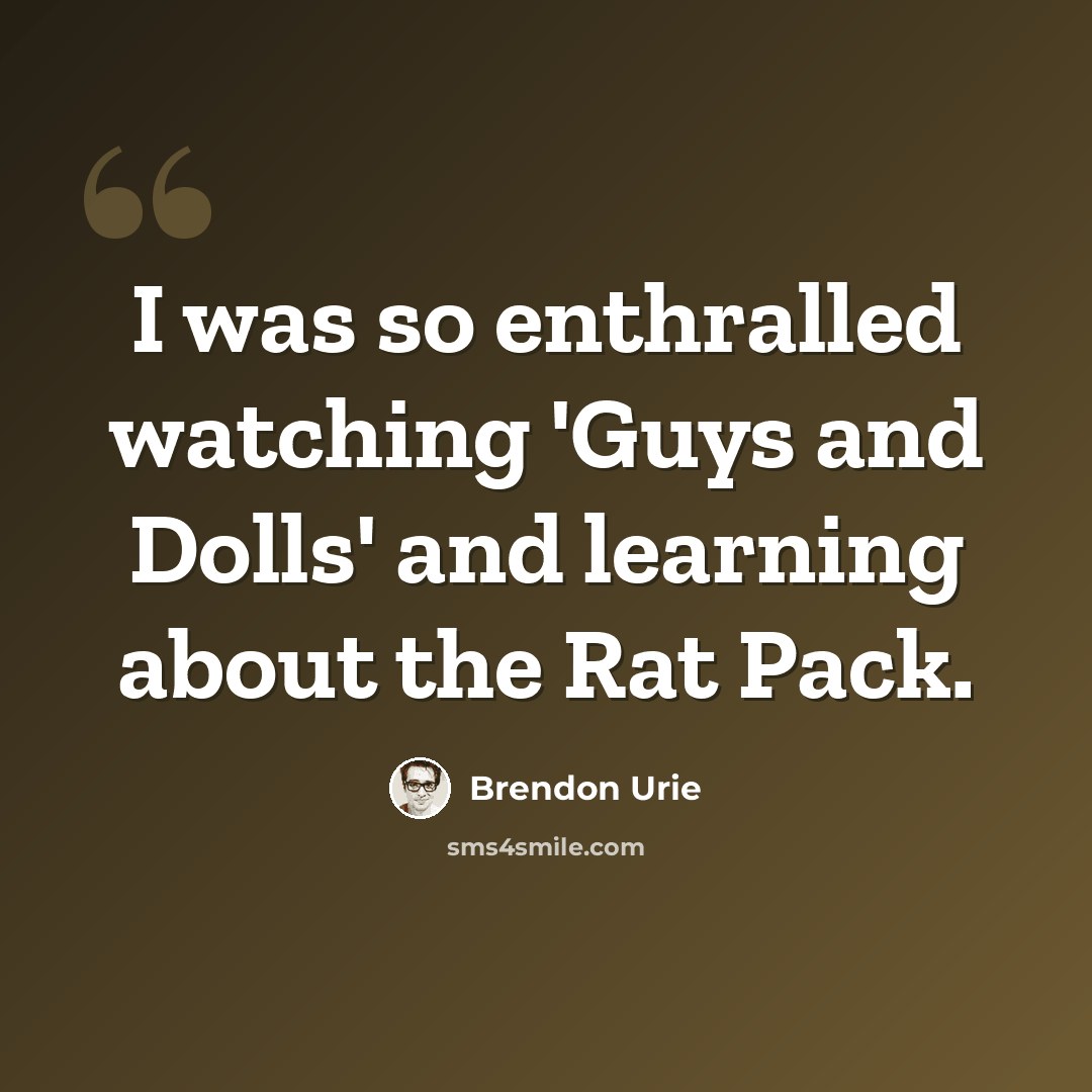 “I was so enthralled watching 'Guys and Dolls' and learning about the Rat Pack.” quote by Brendon Urie