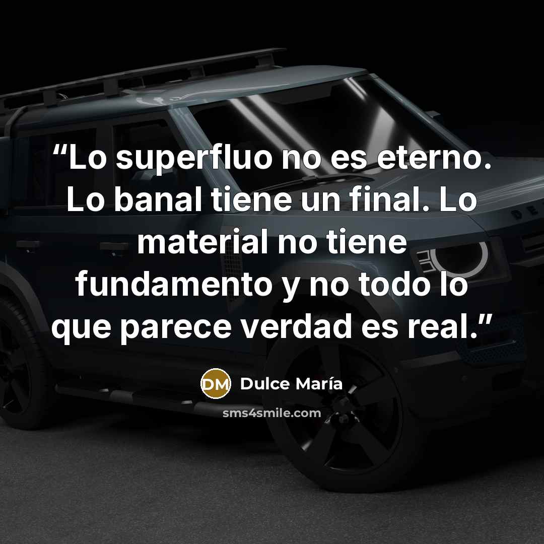 “Lo superfluo no es eterno. Lo banal tiene un final. Lo material no tiene fundamento y no todo lo que parece verdad es real.” quote by Dulce María