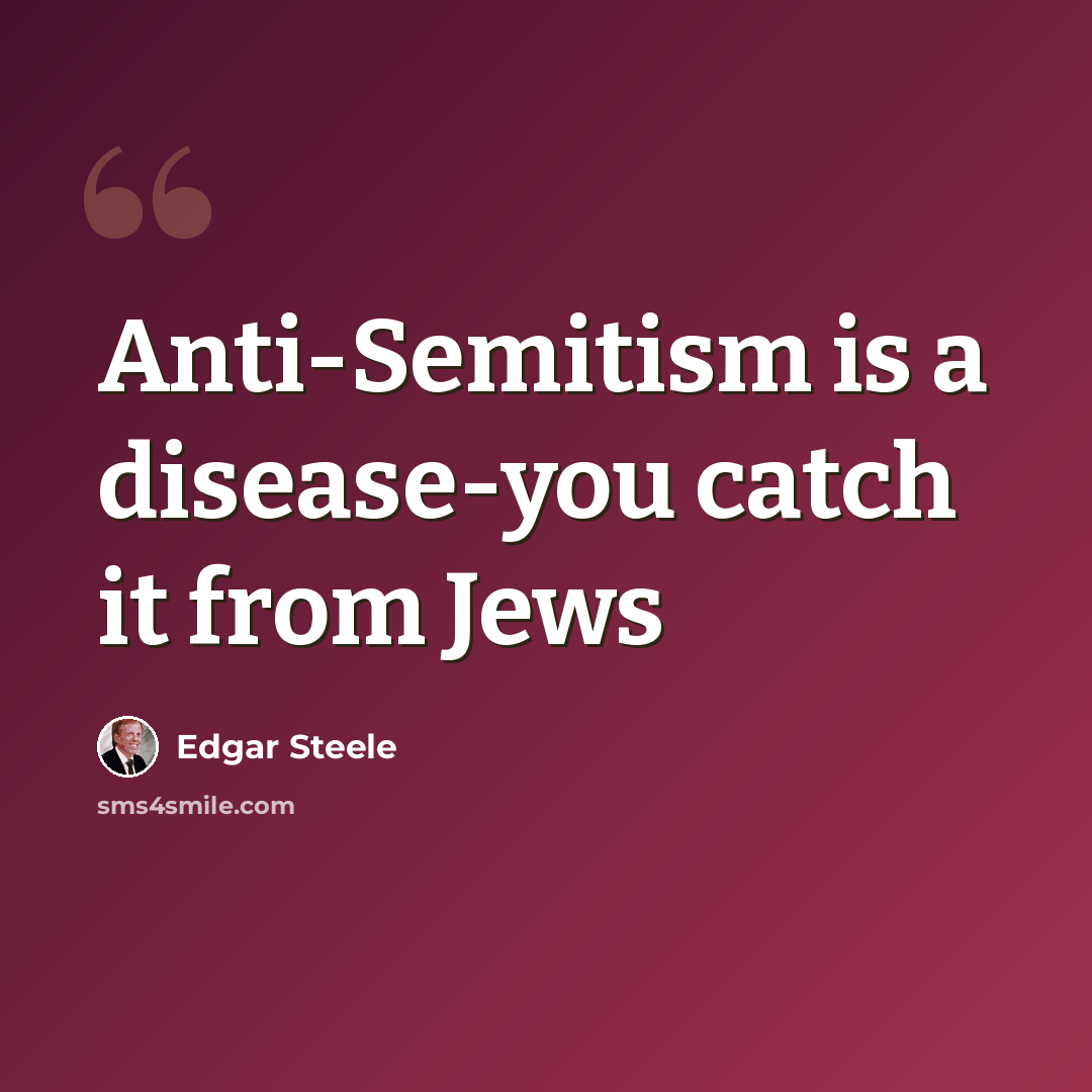 “Anti-Semitism is a disease-you catch it from Jews” quote by Edgar Steele