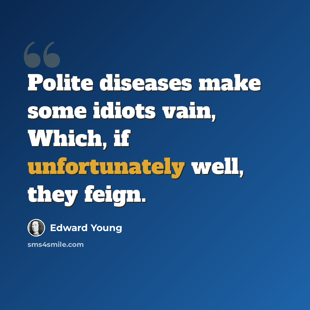 “Polite diseases make some idiots vain, Which, if unfortunately well, they feign.” quote by Edward Young