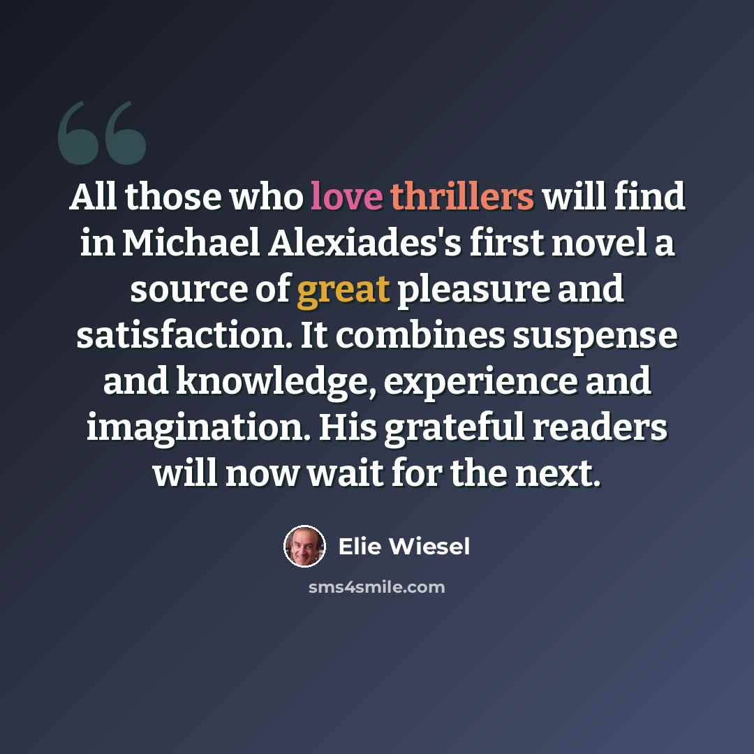 “All those who love thrillers will find in Michael Alexiades's first novel a source of great pleasure and satisfaction. It combines suspense and knowledge, experience and imagination. His grateful readers will now wait for the next.” quote by Elie Wiesel