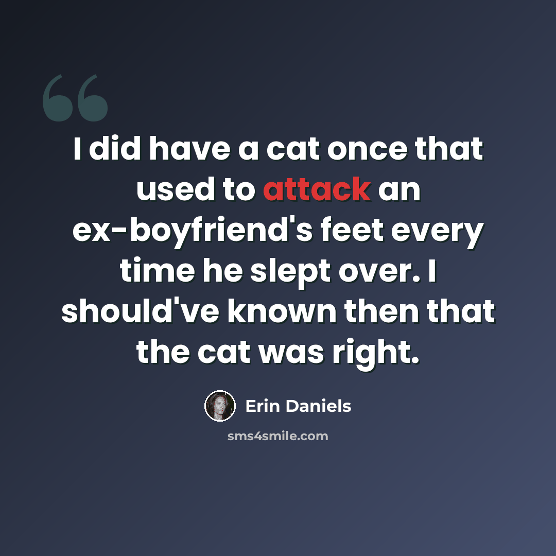 “I did have a cat once that used to attack an ex-boyfriend's feet every time he slept over. I should've known then that the cat was right.” quote by Erin Daniels