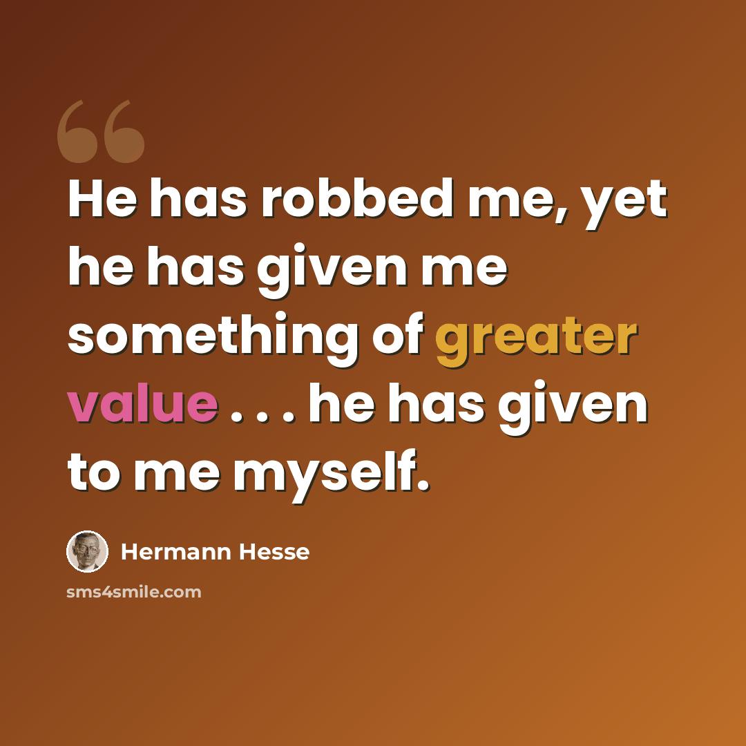 “He has robbed me, yet he has given me something of greater value . . . he has given to me myself.” quote by Hermann Hesse
