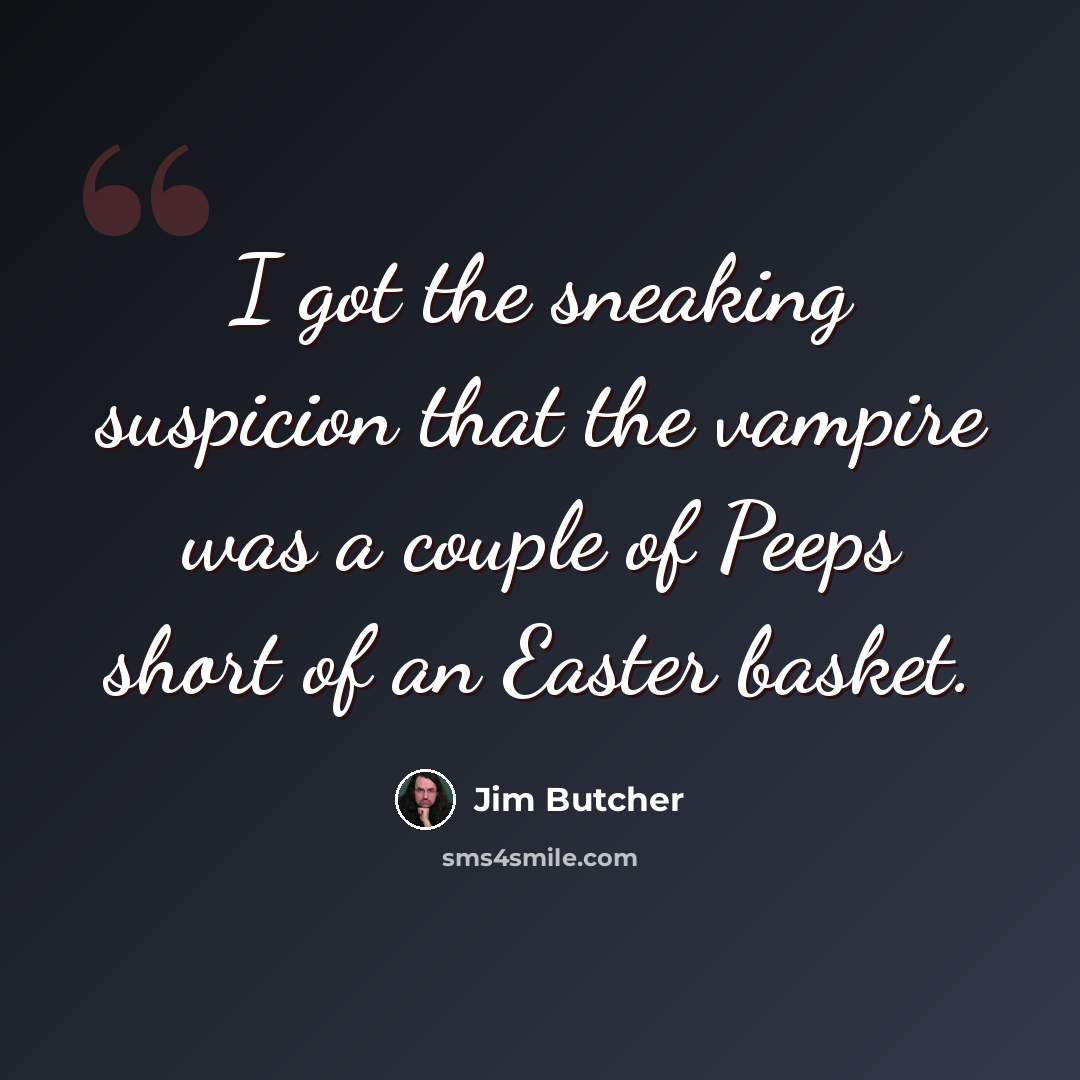 “I got the sneaking suspicion that the vampire was a couple of Peeps short of an Easter basket.” quote by Jim Butcher