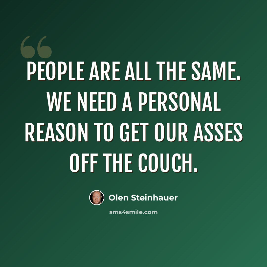 “People are all the same. We need a personal reason to get our asses off the couch.” quote by Olen Steinhauer
