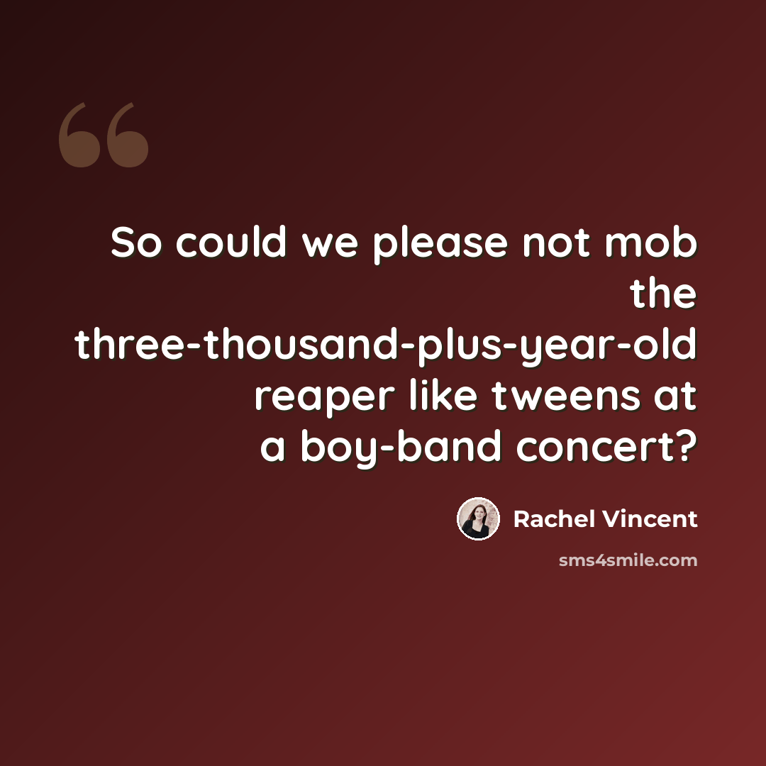 “So could we please not mob the three-thousand-plus-year-old reaper like tweens at a boy-band concert?” quote by Rachel Vincent
