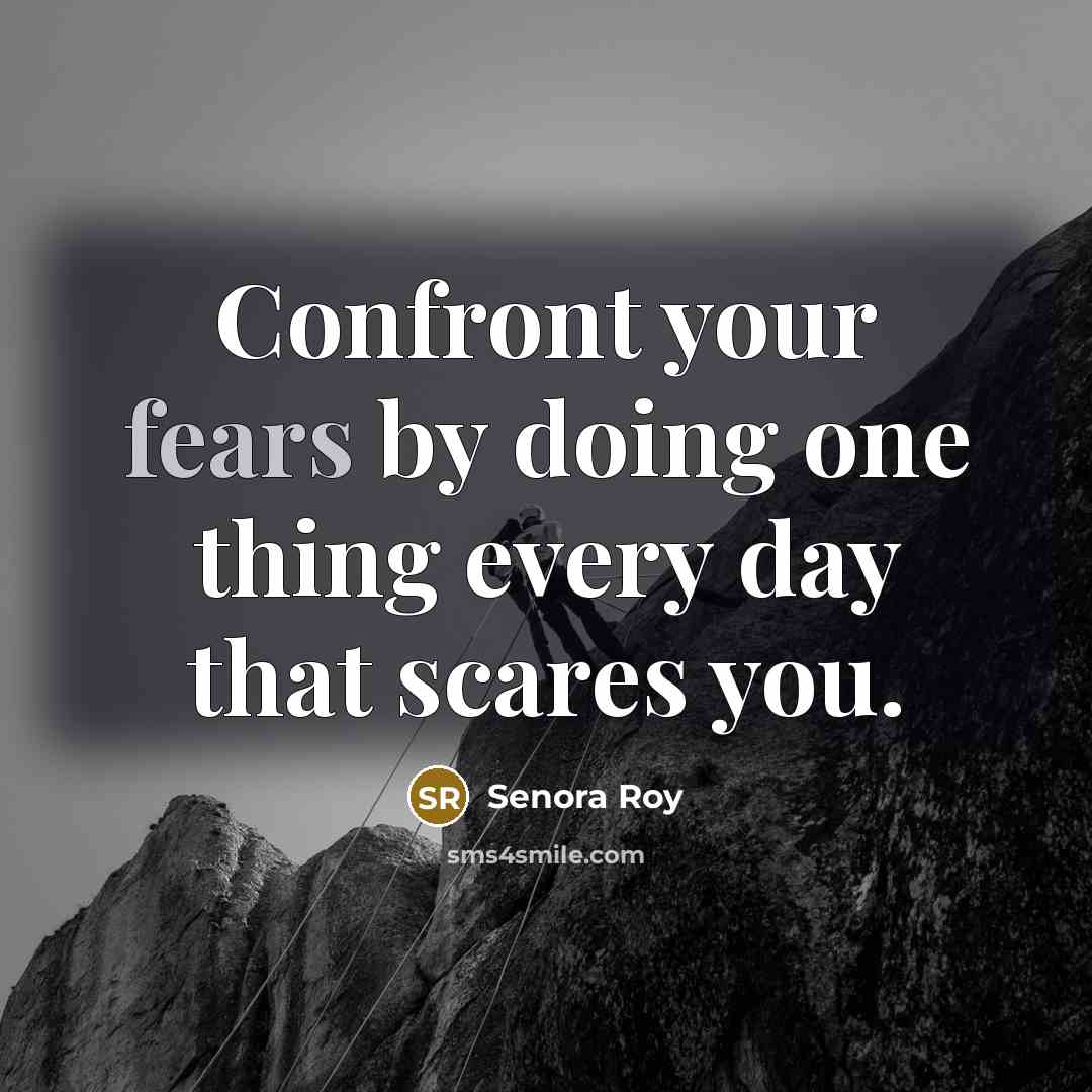 “Confront your fears by doing one thing every day that scares you.” quote by Senora Roy