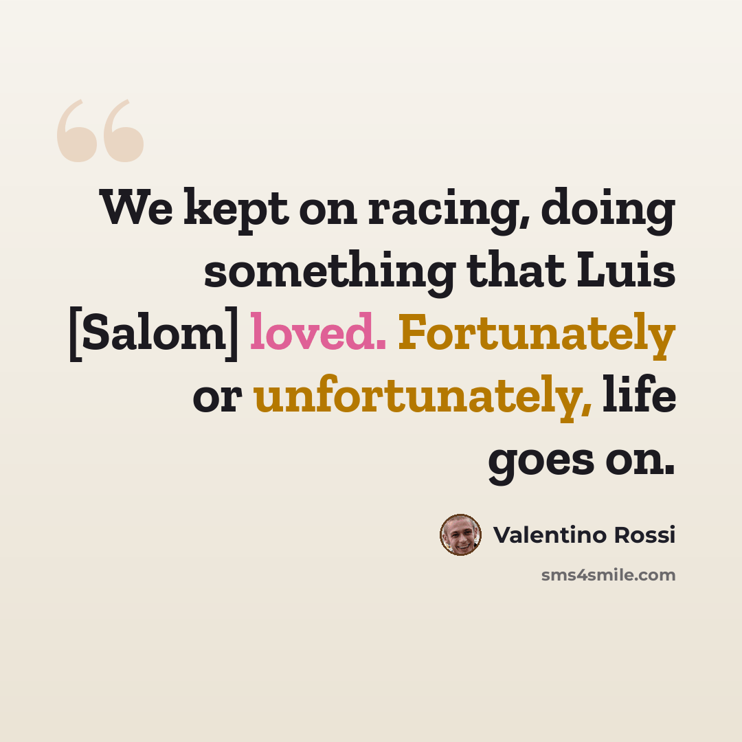 “We kept on racing, doing something that Luis [Salom] loved. Fortunately or unfortunately, life goes on.” quote by Valentino Rossi
