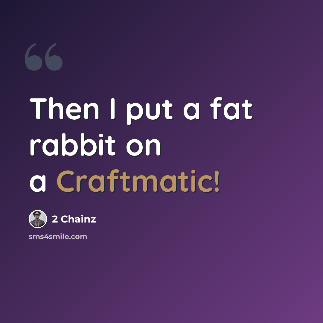 “Then I put a fat rabbit on a Craftmatic!” quote by 2 Chainz