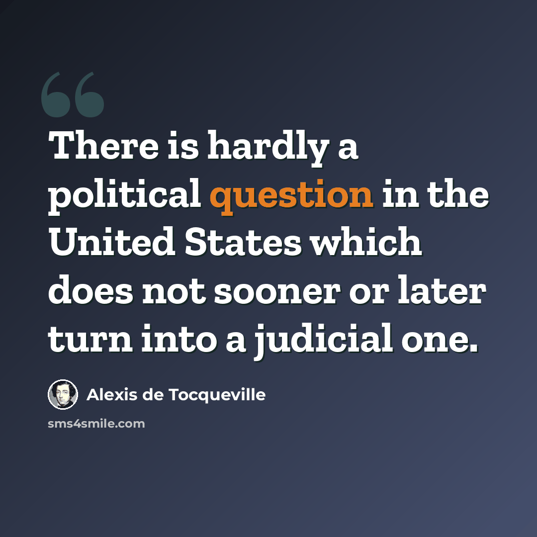 “There is hardly a political question in the United States which does not sooner or later turn into a judicial one.” quote by Alexis de Tocqueville