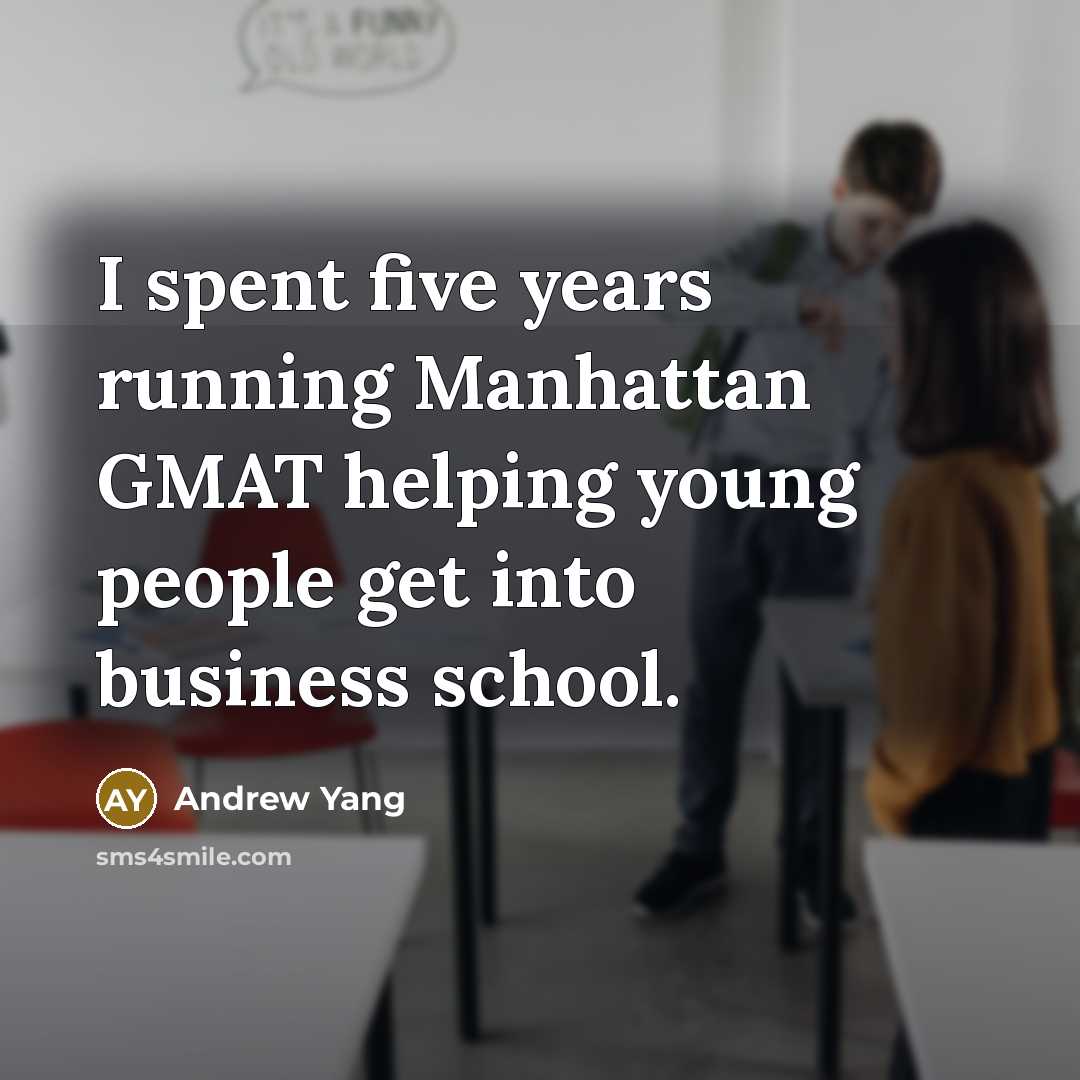 “I spent five years running Manhattan GMAT helping young people get into business school.” quote by Andrew Yang