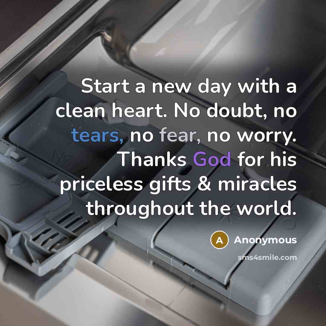 “Start a new day with a clean heart. No doubt, no tears, no fear, no worry. Thanks God for his priceless gifts & miracles throughout the world.” quote by Anonymous