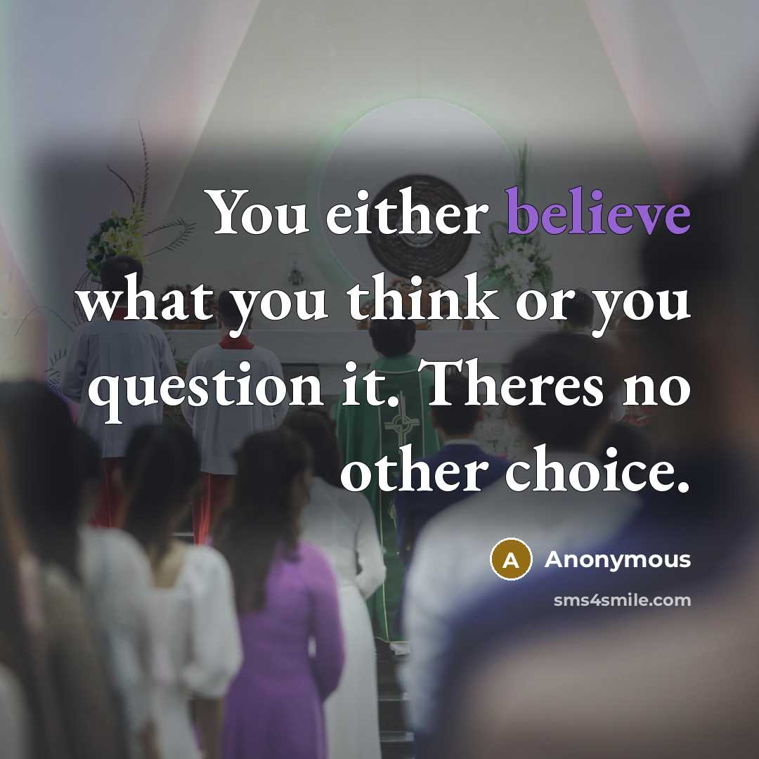 “You either believe what you think or you question it. Theres no other choice.” quote by Anonymous