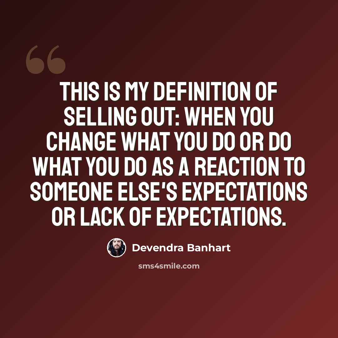 “This is my definition of selling out: When you change what you do or do what you do as a reaction to someone else's expectations or lack of expectations.” quote by Devendra Banhart