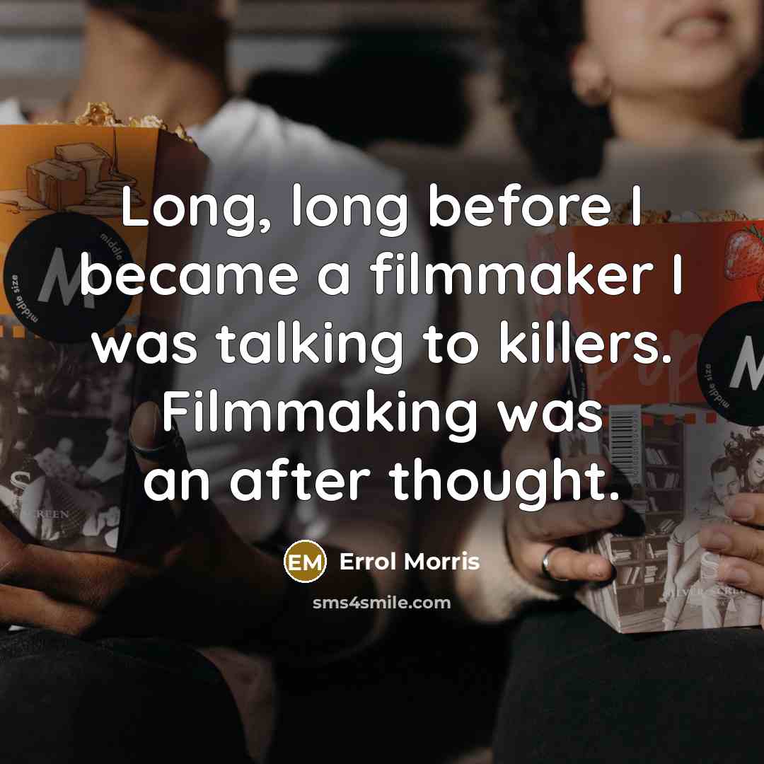 “Long, long before I became a filmmaker I was talking to killers. Filmmaking was an after thought.” quote by Errol Morris