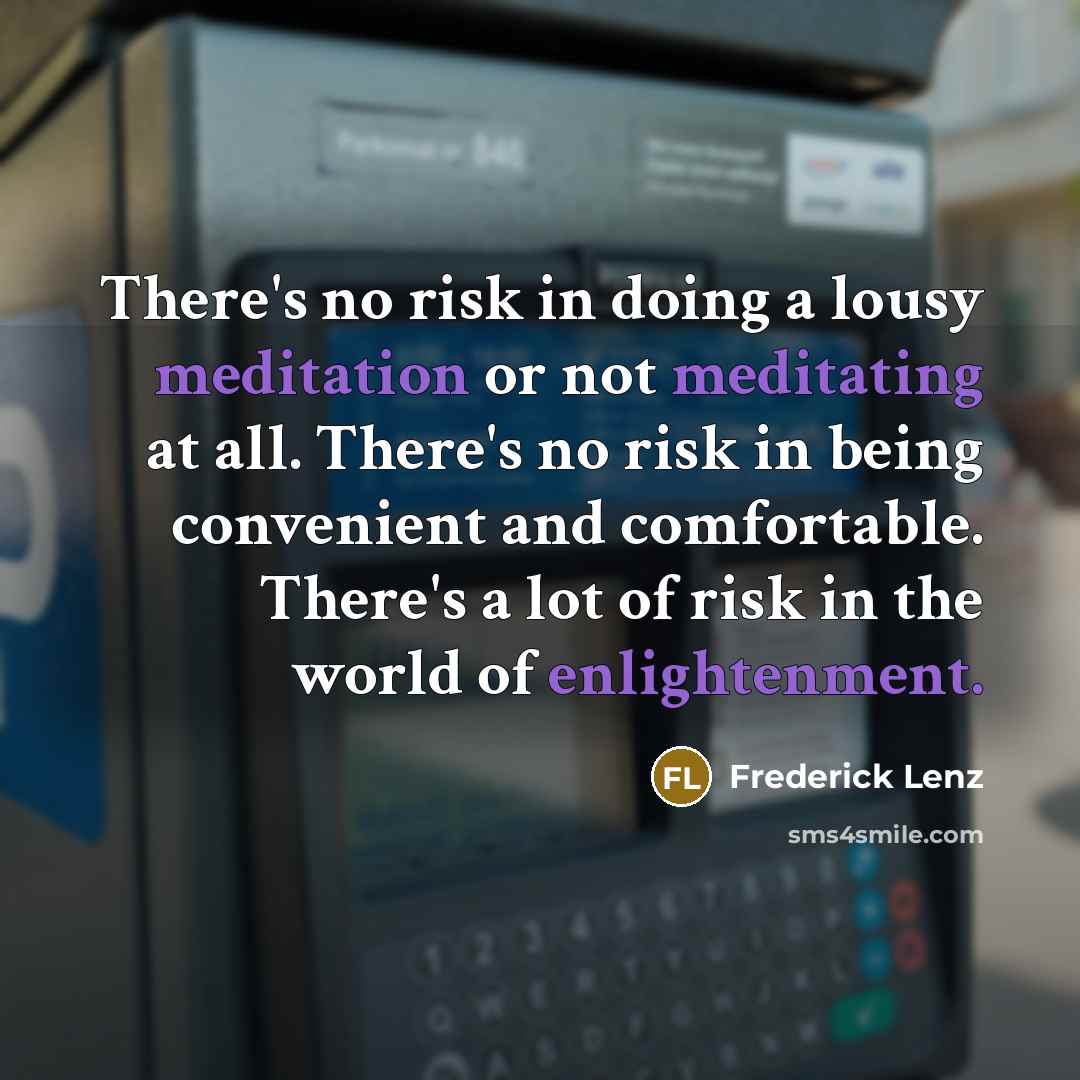 “There's no risk in doing a lousy meditation or not meditating at all. There's no risk in being convenient and comfortable. There's a lot of risk in the world of enlightenment.” quote by Frederick Lenz