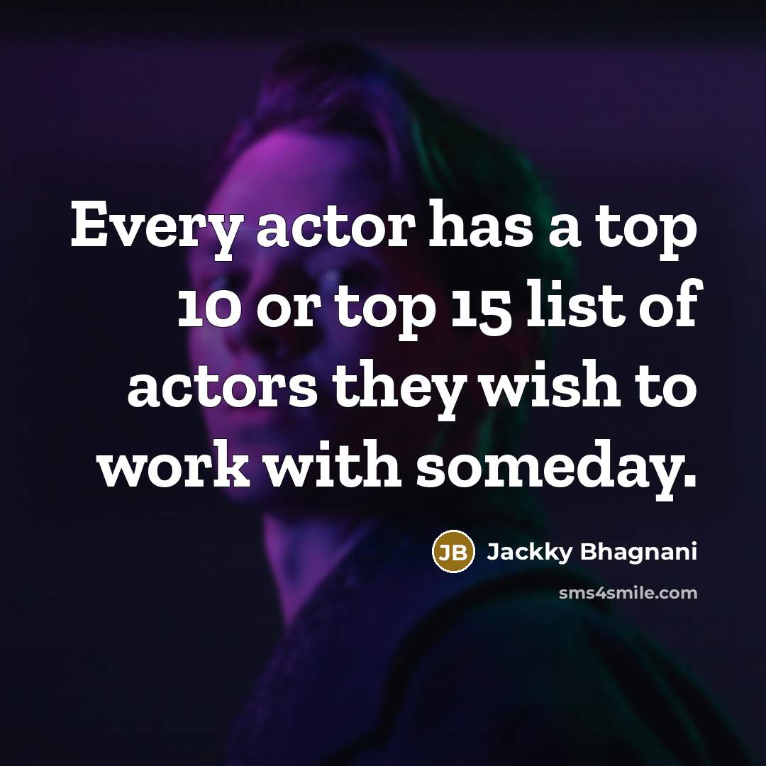 “Every actor has a top 10 or top 15 list of actors they wish to work with someday.” quote by Jackky Bhagnani