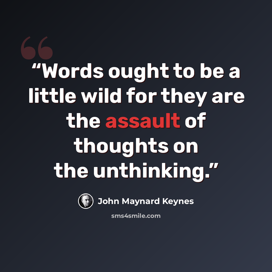 “Words ought to be a little wild for they are the assault of thoughts on the unthinking.” quote by John Maynard Keynes