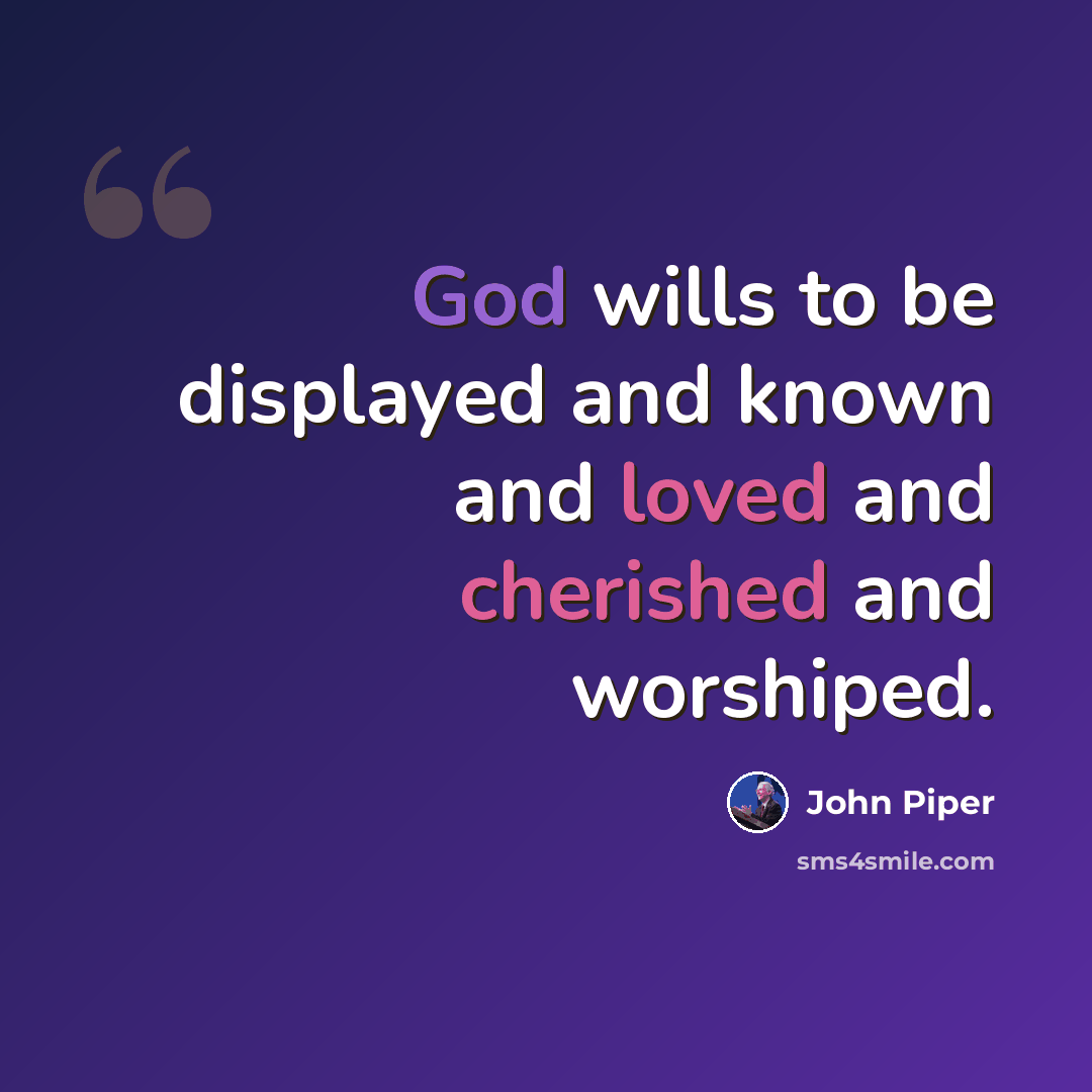 “God wills to be displayed and known and loved and cherished and worshiped.” quote by John Piper