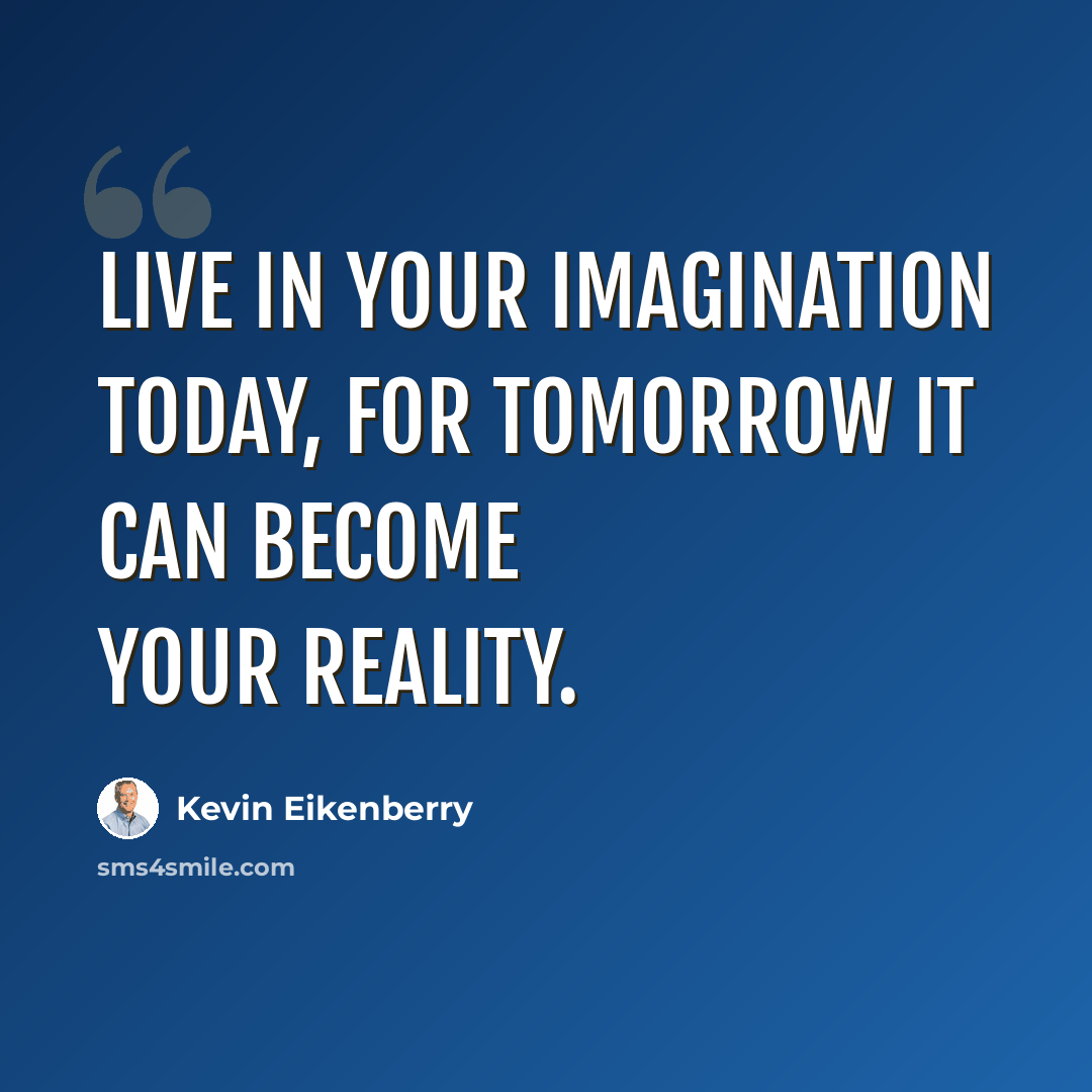“Live in your imagination today, for tomorrow it can become your reality.” quote by Kevin Eikenberry
