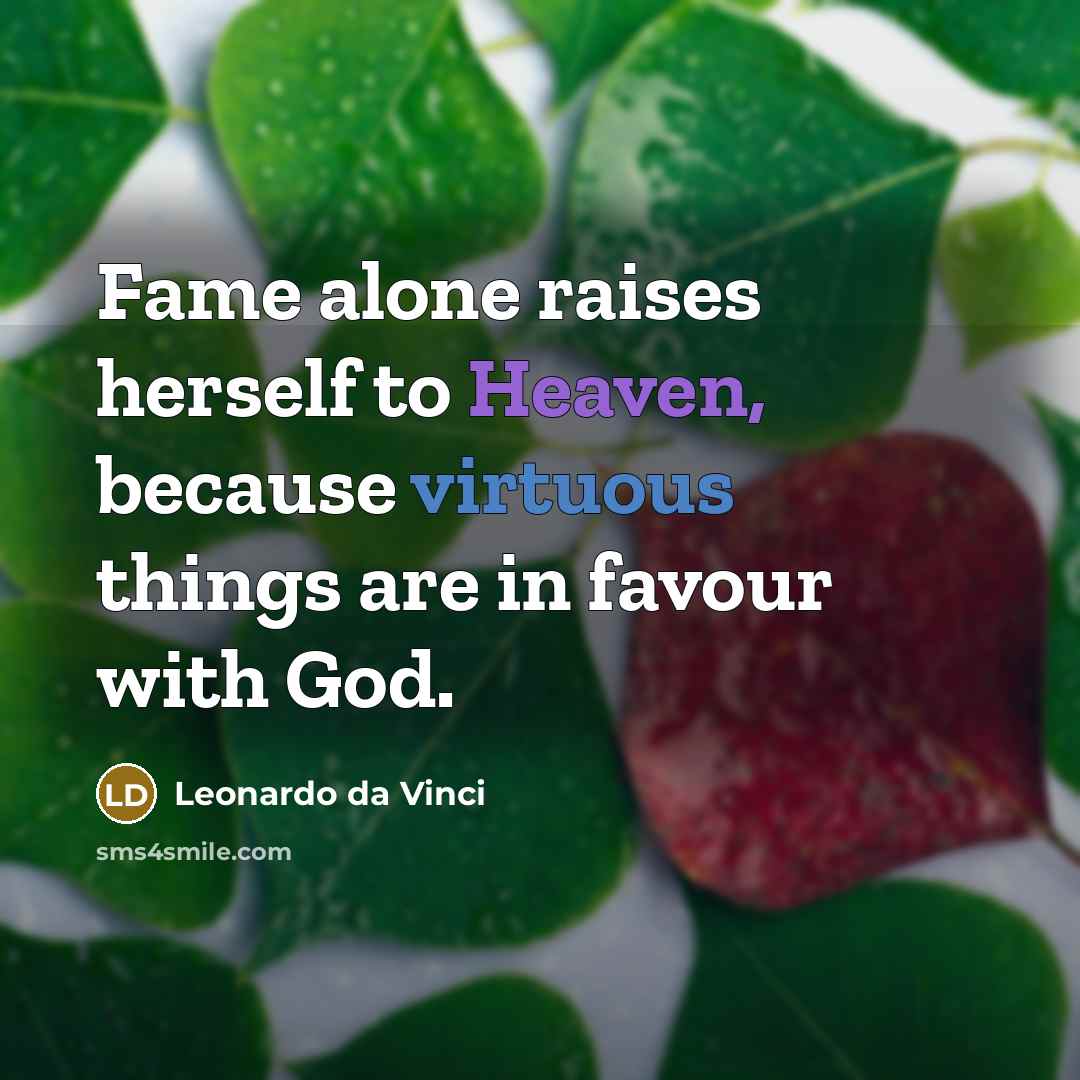 “Fame alone raises herself to Heaven, because virtuous things are in favour with God.” quote by Leonardo da Vinci