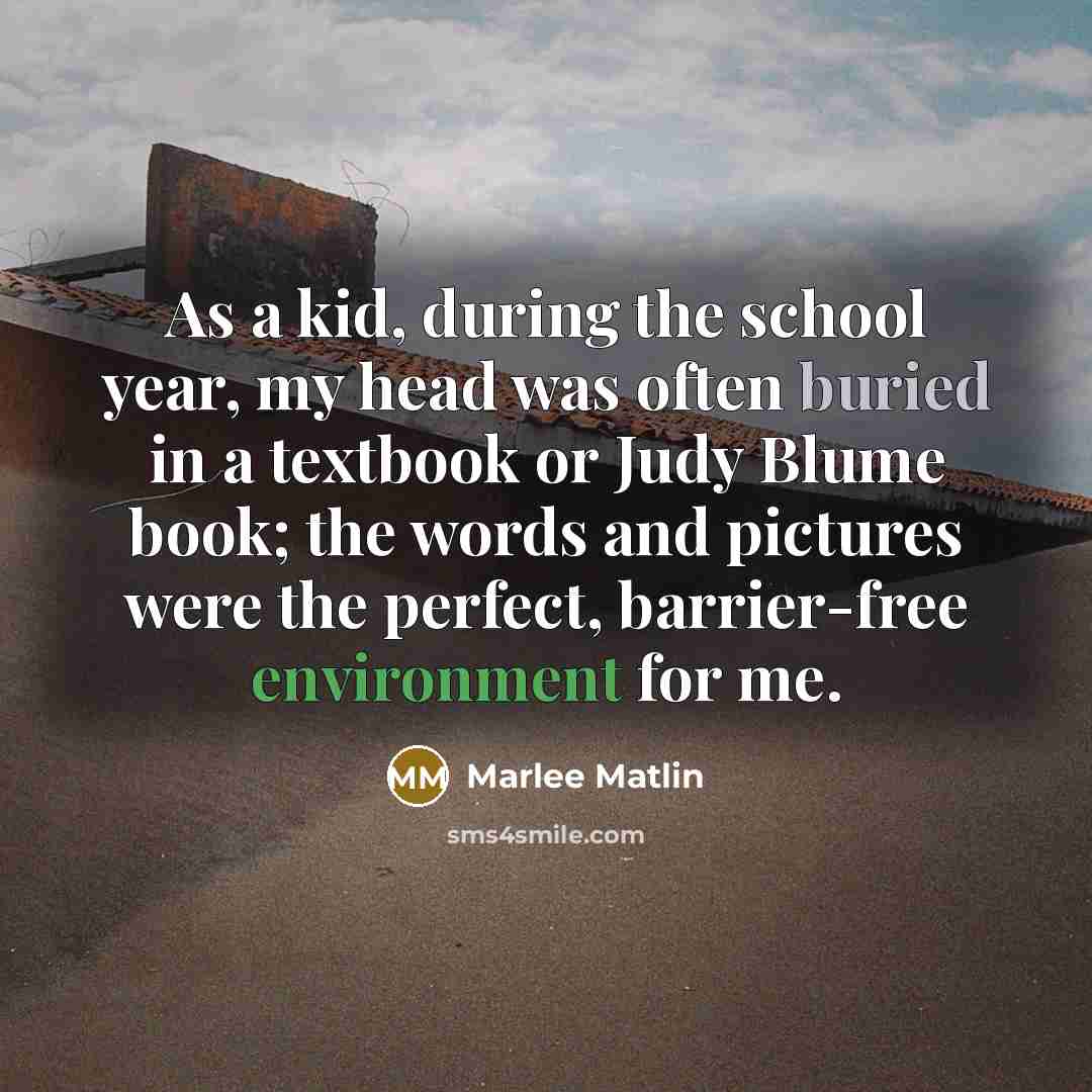 “As a kid, during the school year, my head was often buried in a textbook or Judy Blume book; the words and pictures were the perfect, barrier-free environment for me.” quote by Marlee Matlin