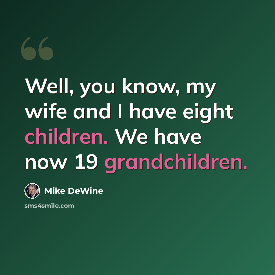“Well, you know, my wife and I have eight children. We have now 19 grandchildren.” quote by Mike DeWine