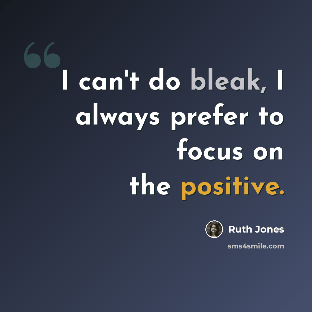 “I can't do bleak, I always prefer to focus on the positive.” quote by Ruth Jones