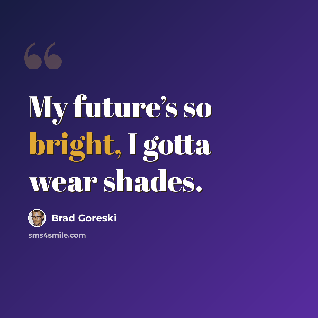 “My future’s so bright, I gotta wear shades.” quote by Brad Goreski